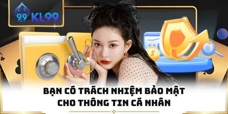 Bạn có trách nhiệm bảo mật cho thông tin cá nhân