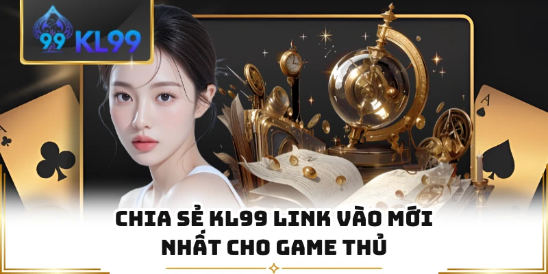 Chia sẻ KL99 link vào mới nhất cho game thủ