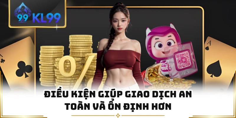 Điều kiện giúp giao dịch an toàn và ổn định hơn