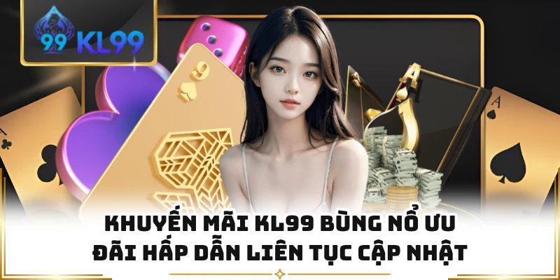 Khuyến Mãi KL99 Bùng Nổ Ưu Đãi Hấp Dẫn Liên Tục Cập Nhật