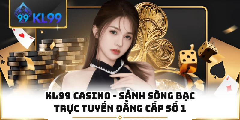 KL99 Casino - Sảnh Sòng Bạc Trực Tuyến Đẳng Cấp Số 1