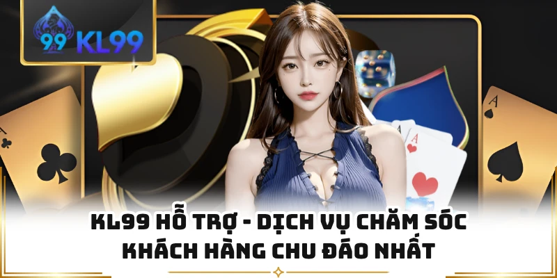 KL99 Hỗ Trợ - Dịch Vụ Chăm Sóc Khách Hàng Chu Đáo Nhất 