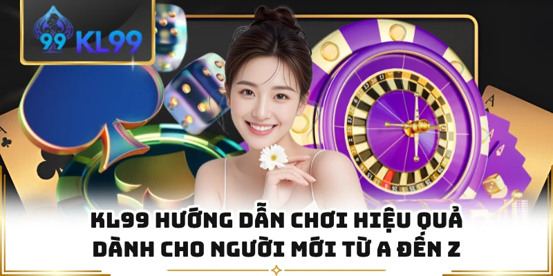 KL99 Hướng Dẫn Chơi Hiệu Quả Dành Cho Người Mới Từ A Đến Z