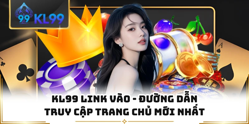 KL99 Link Vào - Đường Dẫn Truy Cập Trang Chủ Mới Nhất