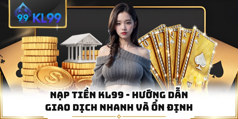 Nạp Tiền KL99 - Hướng Dẫn Giao Dịch Nhanh Và Ổn Định