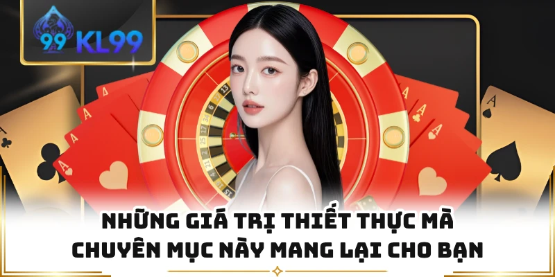 Những giá trị thiết thực mà chuyên mục này mang lại cho bạn