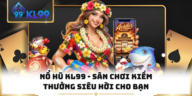 Nổ hũ KL99 - Sân Chơi Kiếm Thưởng Siêu Hời Cho Bạn