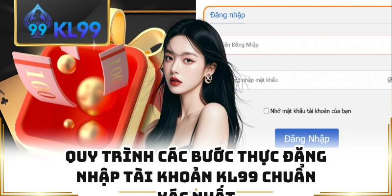 Quy trình các bước thực đăng nhập tài khoản KL99 chuẩn xác nhất