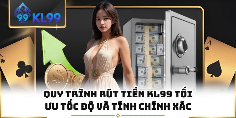 Quy trình rút tiền KL99 tối ưu tốc độ và tính chính xác