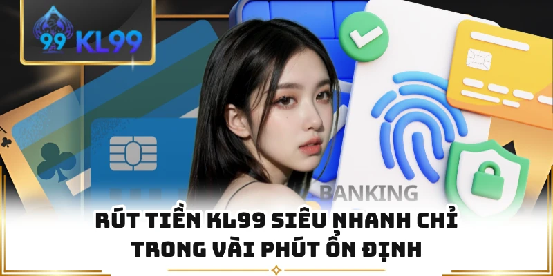 Rút Tiền KL99 Siêu Nhanh Chỉ Trong Vài Phút Ổn Định