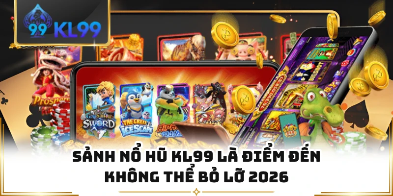 Sảnh nổ hũ KL99 là điểm đến không thể bỏ lỡ 2026