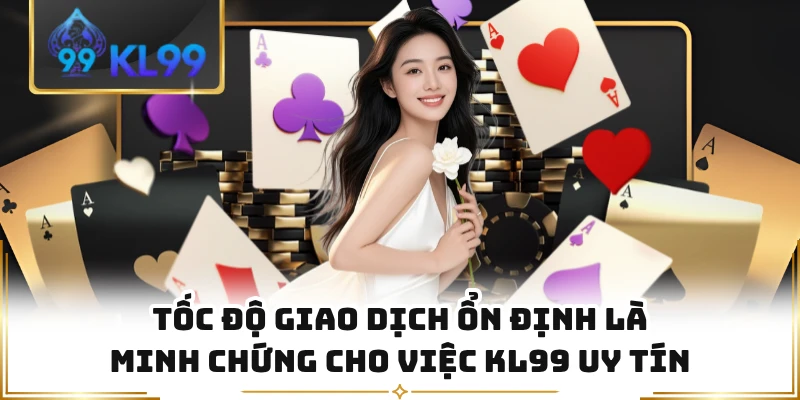 Tốc độ giao dịch ổn định là minh chứng cho việc KL99 uy tín